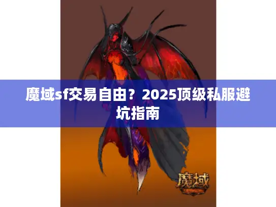 魔域sf交易自由？2025顶级私服避坑指南