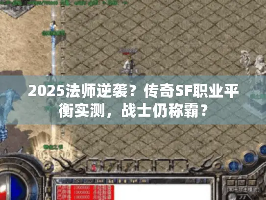 2025法师逆袭？传奇SF职业平衡实测，战士仍称霸？
