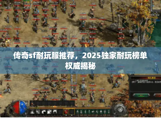 传奇sf耐玩服推荐，2025独家耐玩榜单权威揭秘