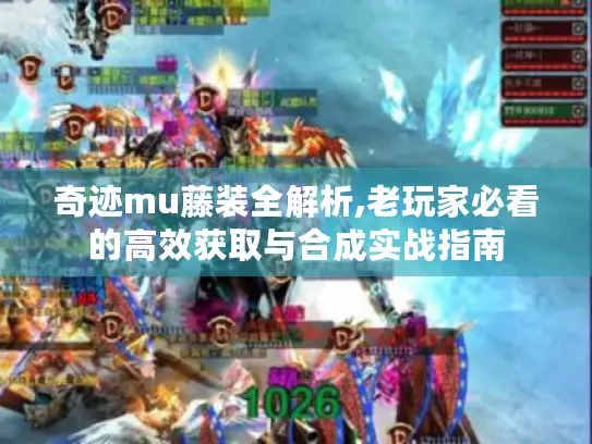 奇迹mu藤装全解析,老玩家必看的高效获取与合成实战指南