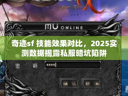 奇迹sf 技能效果对比,2025实测数据揭露私服暗坑陷阱 奇迹sf 技能效果对比,2025实测数据揭露私服暗坑陷阱