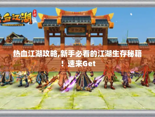 热血江湖攻略,新手必看的江湖生存秘籍！速来Get