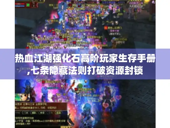 热血江湖强化石高阶玩家生存手册,七条隐藏法则打破资源封锁