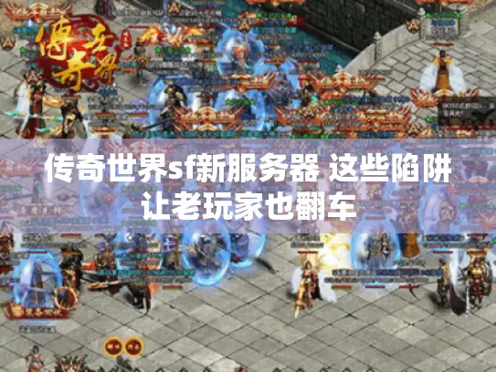 传奇世界sf新服务器 这些陷阱让老玩家也翻车