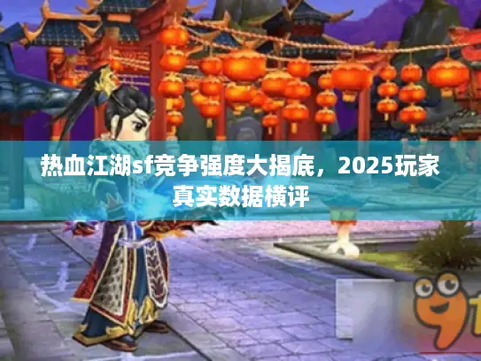 热血江湖sf竞争强度大揭底，2025玩家真实数据横评