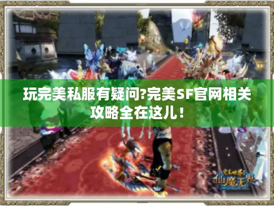 玩完美私服有疑问?完美SF官网相关攻略全在这儿！