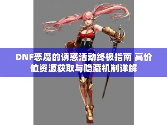 DNF恶魔的诱惑活动终极指南 高价值资源获取与隐藏机制详解