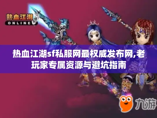 热血江湖sf私服网最权威发布网,老玩家专属资源与避坑指南