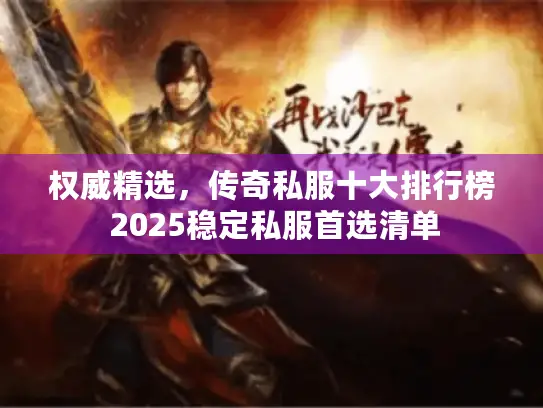 权威精选，传奇私服十大排行榜 2025稳定私服首选清单