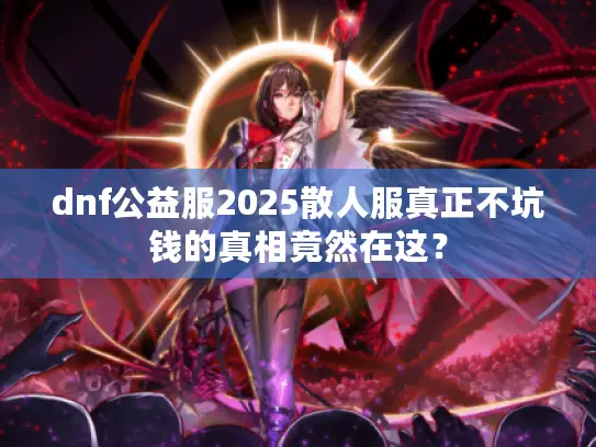 dnf公益服2025散人服真正不坑钱的真相竟然在这？