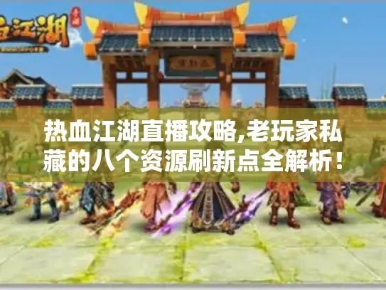 热血江湖直播攻略,老玩家私藏的八个资源刷新点全解析! 热血江湖直播攻略,老玩家私藏的八个资源刷新点全解析!