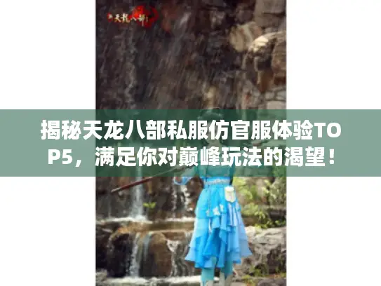 揭秘天龙八部私服仿官服体验TOP5，满足你对巅峰玩法的渴望！