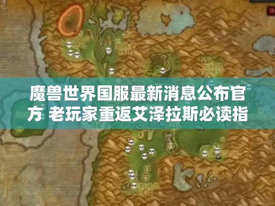 魔兽世界国服最新消息公布官方 老玩家重返艾泽拉斯必读指南