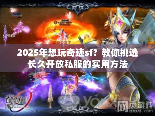 2025年想玩奇迹sf?教你挑选长久开放私服的实用方法 2025年想玩奇迹sf?教你挑选长久开放私服的实用方法