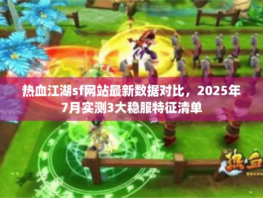 热血江湖sf网站最新数据对比，2025年7月实测3大稳服特征清单