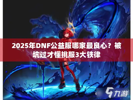 2025年DNF公益服哪家最良心？被坑过才懂挑服3大铁律