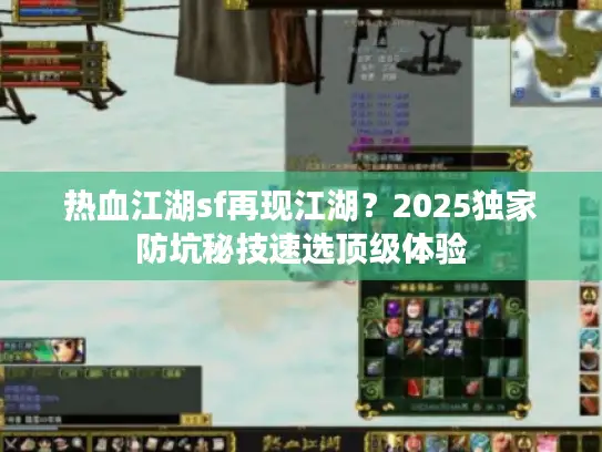 热血江湖sf再现江湖？2025独家防坑秘技速选顶级体验