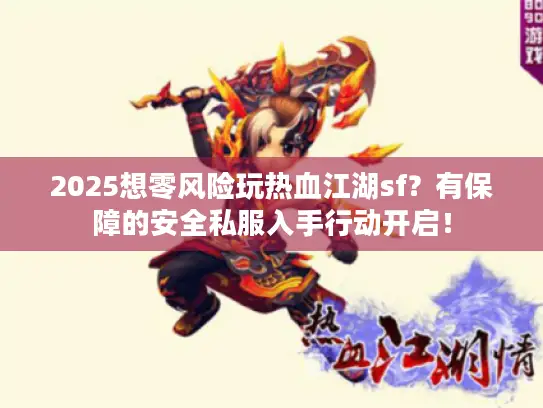 2025想零风险玩热血江湖sf？有保障的安全私服入手行动开启！