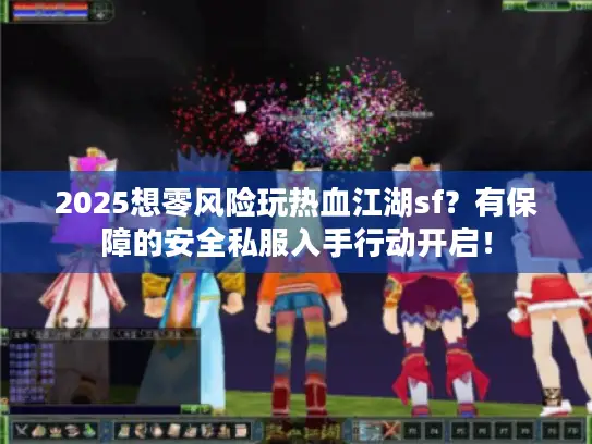 2025想零风险玩热血江湖sf？有保障的安全私服入手行动开启！