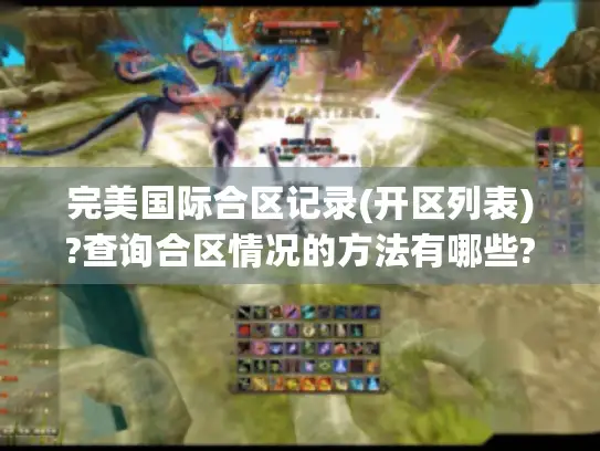完美国际合区记录(开区列表)?查询合区情况的方法有哪些? 完美国际合区记录(开区列表)?查询合区情况的方法有哪些?