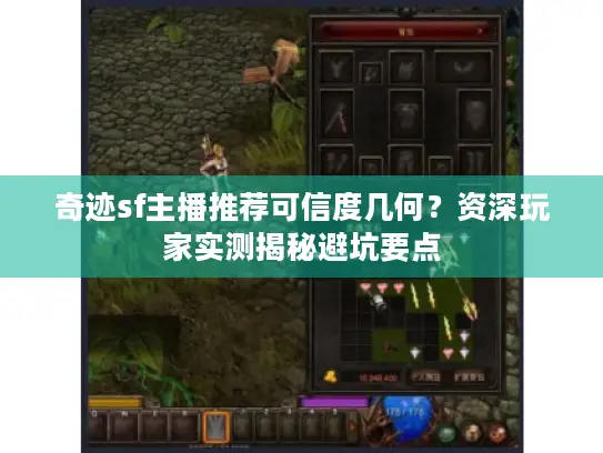 奇迹sf主播推荐可信度几何？资深玩家实测揭秘避坑要点