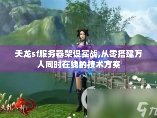 天龙sf服务器架设实战,从零搭建万人同时在线的技术方案
