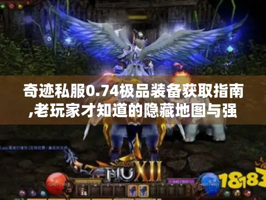 奇迹私服0.74极品装备获取指南,老玩家才知道的隐藏地图与强化秘笈