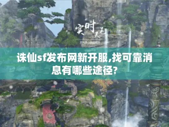 诛仙sf发布网新开服,找可靠消息有哪些途径?