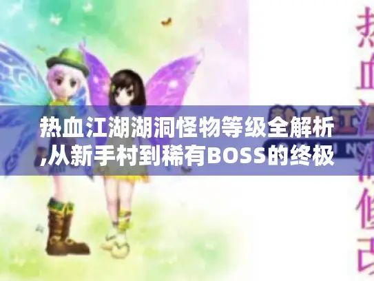 热血江湖湖洞怪物等级全解析,从新手村到稀有BOSS的终极生存指南