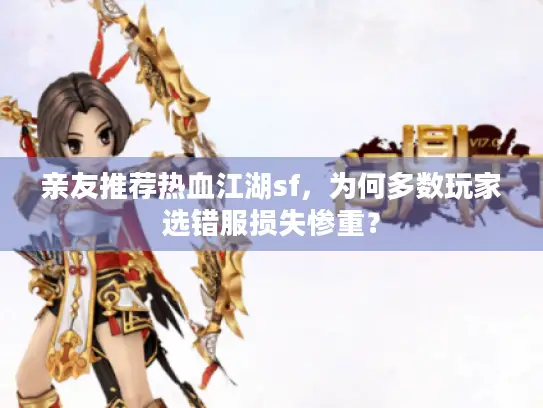 亲友推荐热血江湖sf，为何多数玩家选错服损失惨重？