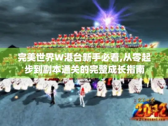 完美世界W港台新手必看,从零起步到副本通关的完整成长指南