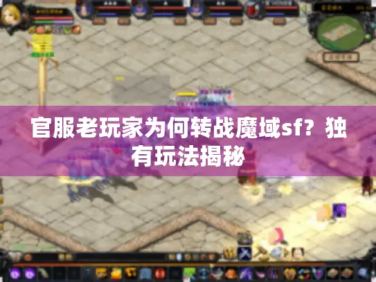 官服老玩家为何转战魔域sf?独有玩法揭秘 官服老玩家为何转战魔域sf?独有玩法揭秘