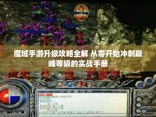 魔域手游升级攻略全解 从零开始冲刺巅峰等级的实战手册