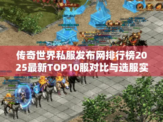 传奇世界私服发布网排行榜2025最新TOP10服对比与选服实战秘籍