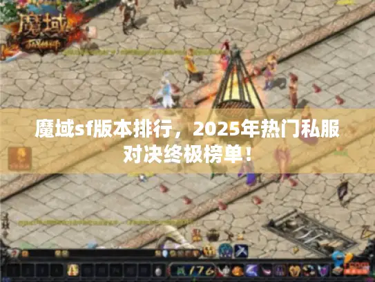 魔域sf版本排行，2025年热门私服对决终极榜单！