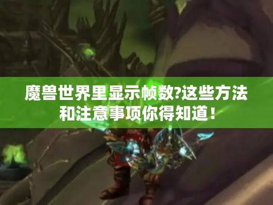 魔兽世界里显示帧数?这些方法和注意事项你得知道! 魔兽世界里显示帧数?这些方法和注意事项你得知道!