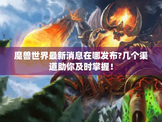 魔兽世界最新消息在哪发布?几个渠道助你及时掌握！