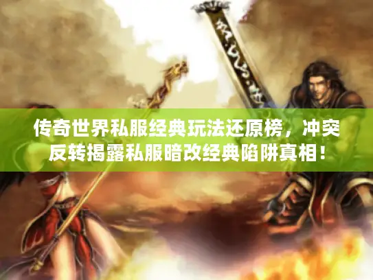 传奇世界私服经典玩法还原榜，冲突反转揭露私服暗改经典陷阱真相！