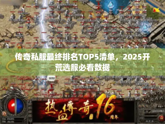 传奇私服最终排名TOP5清单，2025开荒选服必看数据