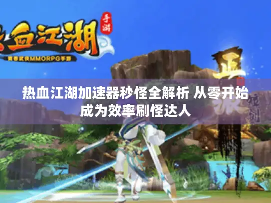 热血江湖加速器秒怪全解析 从零开始成为效率刷怪达人