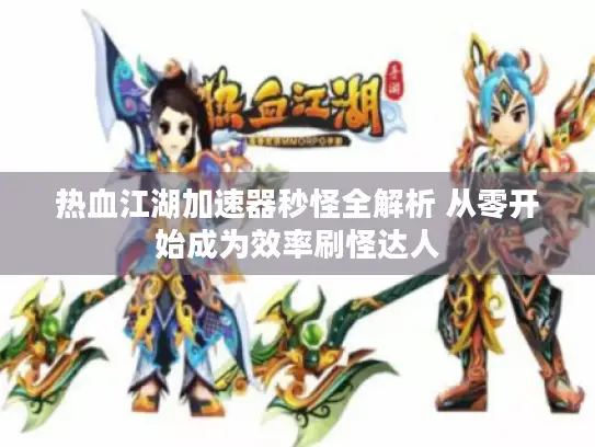 热血江湖加速器秒怪全解析 从零开始成为效率刷怪达人