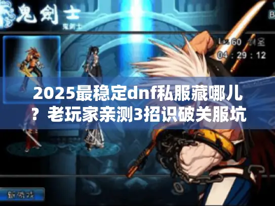 2025最稳定dnf私服藏哪儿？老玩家亲测3招识破关服坑