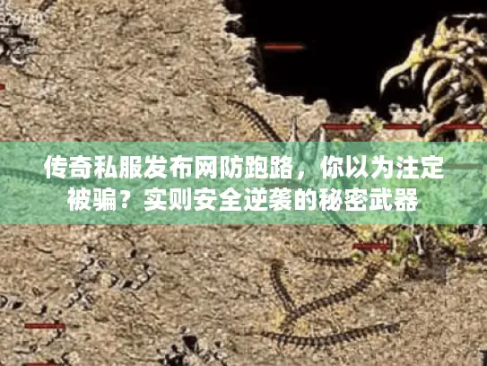 传奇私服发布网防跑路，你以为注定被骗？实则安全逆袭的秘密武器