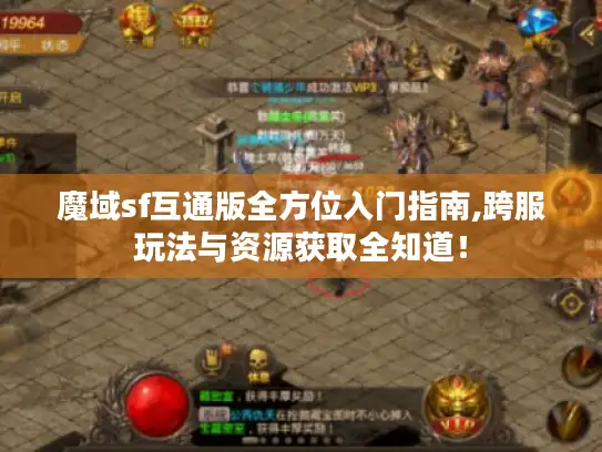 魔域sf互通版全方位入门指南,跨服玩法与资源获取全知道！