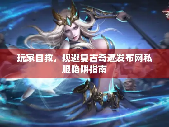 玩家自救，规避复古奇迹发布网私服陷阱指南