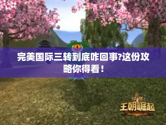 完美国际三转到底咋回事?这份攻略你得看！