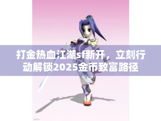 打金热血江湖sf新开,立刻行动解锁2025金币致富路径 打金热血江湖sf新开,立刻行动解锁2025金币致富路径