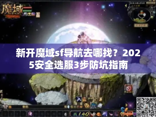 新开魔域sf导航去哪找?2025安全选服3步防坑指南 新开魔域sf导航去哪找?2025安全选服3步防坑指南