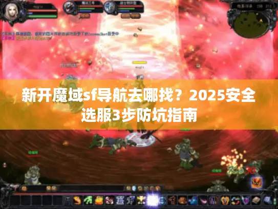 新开魔域sf导航去哪找?2025安全选服3步防坑指南 新开魔域sf导航去哪找?2025安全选服3步防坑指南