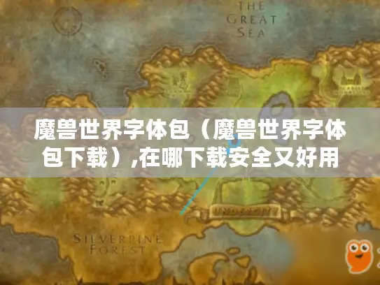 魔兽世界字体包（魔兽世界字体包下载）,在哪下载安全又好用?